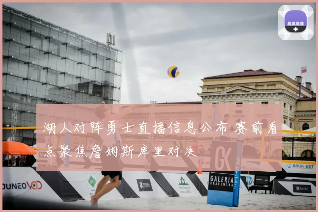 湖人对阵勇士直播信息公布 赛前看点聚焦詹姆斯库里对决