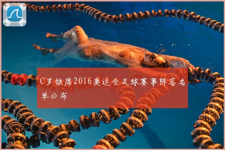 C罗缺席2016奥运会足球赛事阵容名单公布
