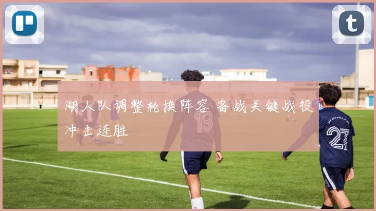 湖人队调整轮换阵容 备战关键战役冲击连胜