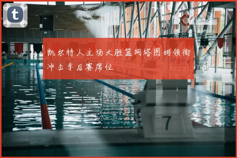 凯尔特人主场大胜篮网塔图姆领衔冲击季后赛席位