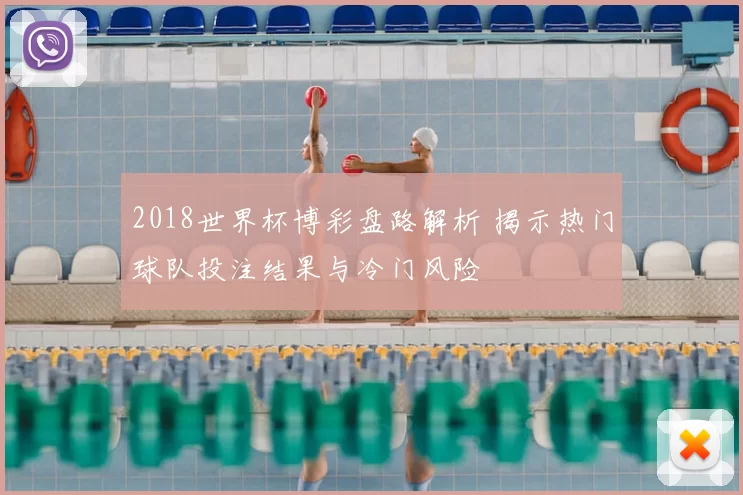 2018世界杯博彩盘路解析 揭示热门球队投注结果与冷门风险