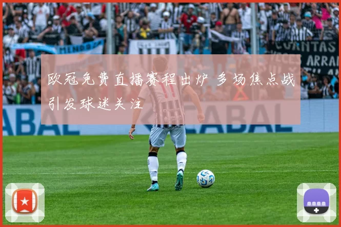 欧冠免费直播赛程出炉 多场焦点战引发球迷关注