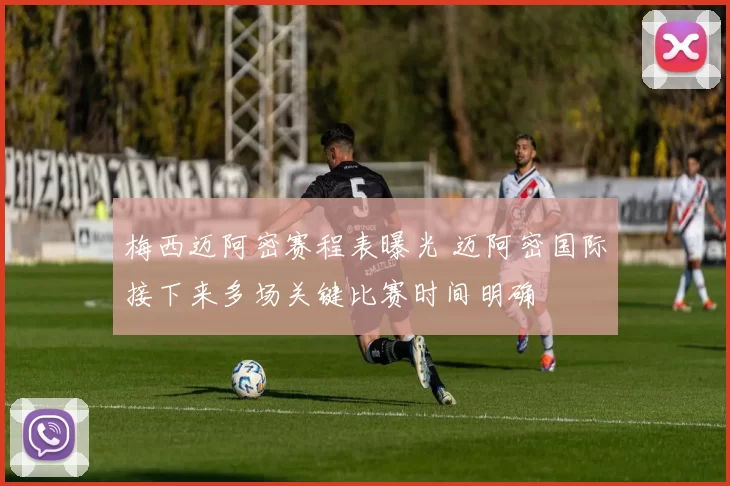 梅西迈阿密赛程表曝光 迈阿密国际接下来多场关键比赛时间明确