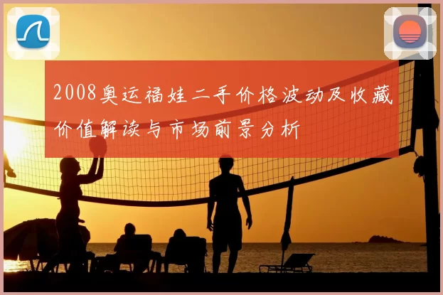 2008奥运福娃二手价格波动及收藏价值解读与市场前景分析