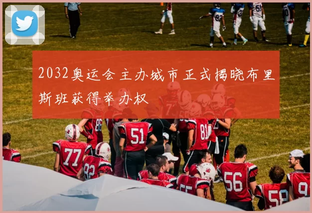 2032奥运会主办城市正式揭晓布里斯班获得举办权