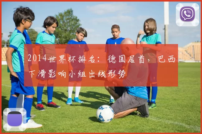 2014世界杯排名:德国居首,巴西下滑影响小组出线形势