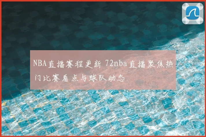 NBA直播赛程更新 72nba直播聚焦热门比赛看点与球队动态