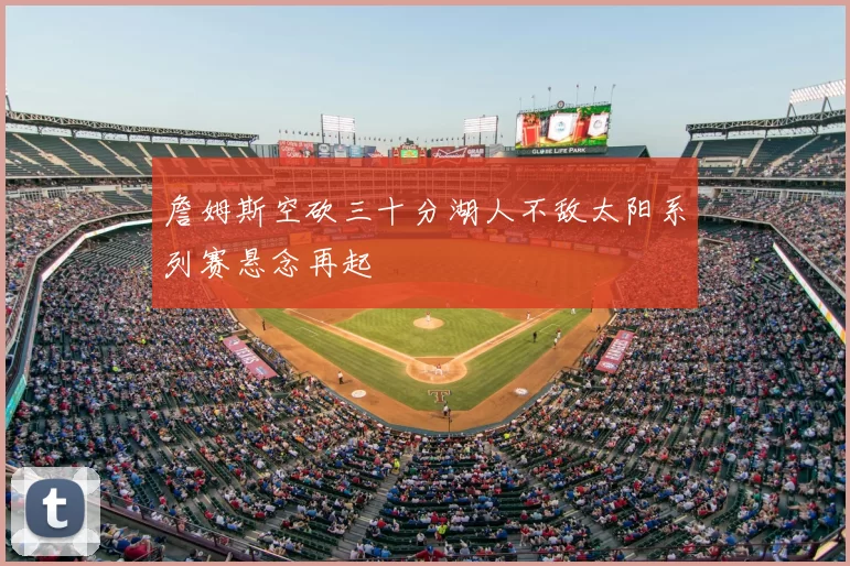 詹姆斯空砍三十分湖人不敌太阳系列赛悬念再起