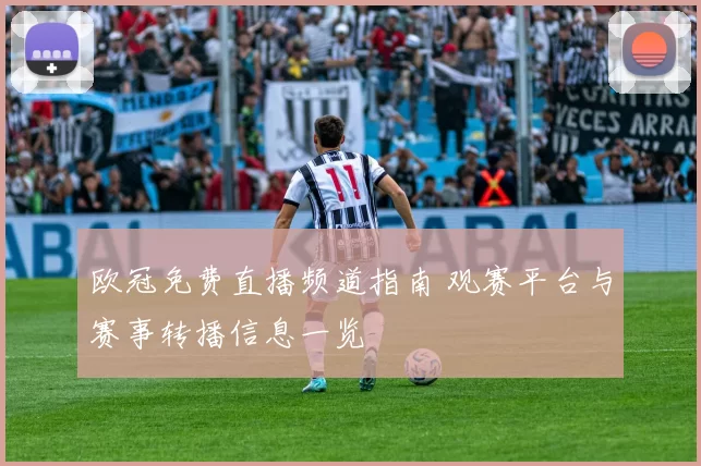 欧冠免费直播频道指南 观赛平台与赛事转播信息一览