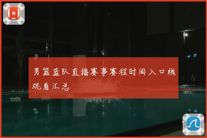男篮蓝队直播赛事赛程时间入口线观看汇总