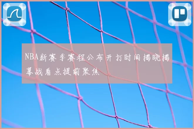 NBA新赛季赛程公布开打时间揭晓揭幕战看点提前聚焦