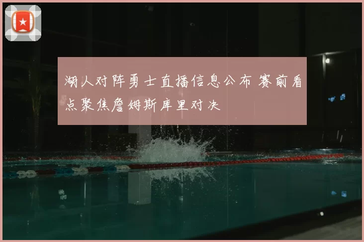 湖人对阵勇士直播信息公布 赛前看点聚焦詹姆斯库里对决