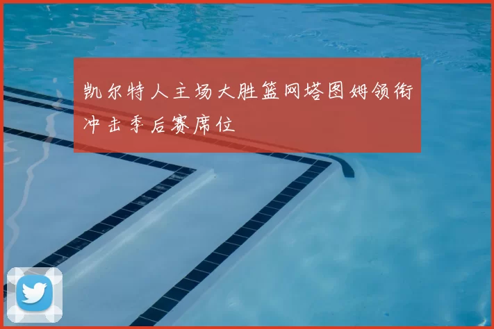 凯尔特人主场大胜篮网塔图姆领衔冲击季后赛席位