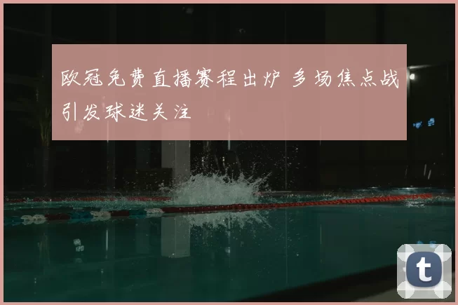 欧冠免费直播赛程出炉 多场焦点战引发球迷关注