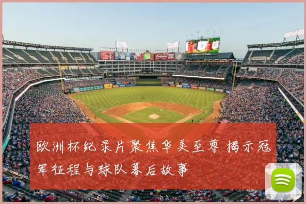 欧洲杯纪录片聚焦华美至尊 揭示冠军征程与球队幕后故事